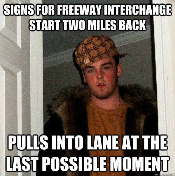 signs for freeway interchange start two miles back pulls into lane at the last possible moment  Scumbag Steve