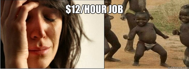  $12/hour job   First World Problems vs Third World Success