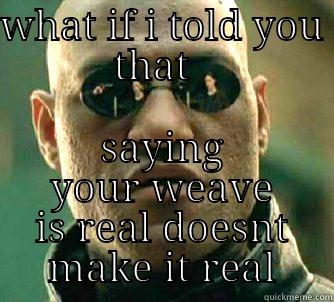 your weave isnt teal hair!! - WHAT IF I TOLD YOU THAT   SAYING YOUR WEAVE IS REAL DOESNT MAKE IT REAL Matrix Morpheus