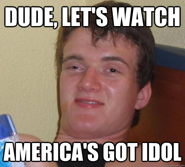 Dude, let's watch America's Got Idol - Dude, let's watch America's Got Idol  10 Guy