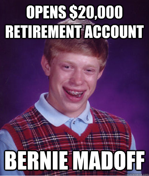 Opens $20,000 Retirement account Bernie Madoff  Bad Luck Brian