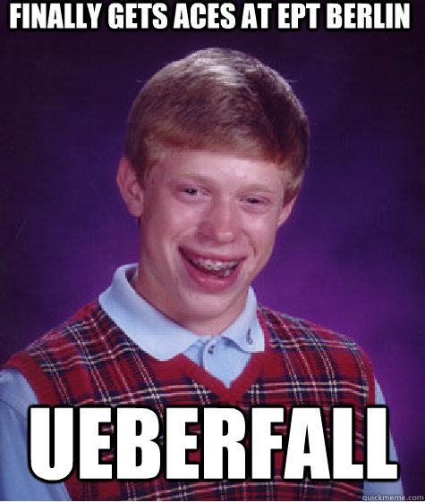 Finally gets aces at EPT Berlin UEberfall - Finally gets aces at EPT Berlin UEberfall  Bad Luck Brian