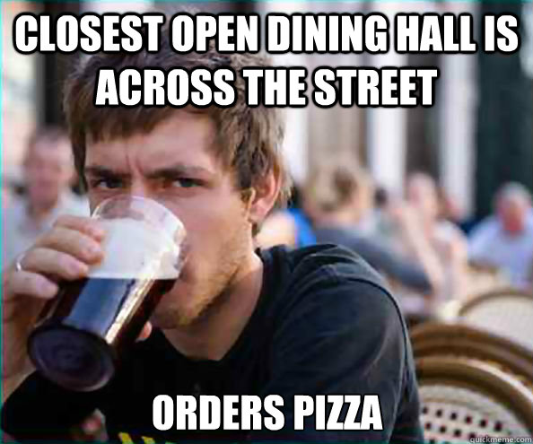 Closest open dining hall is across the street orders pizza  Lazy College Senior