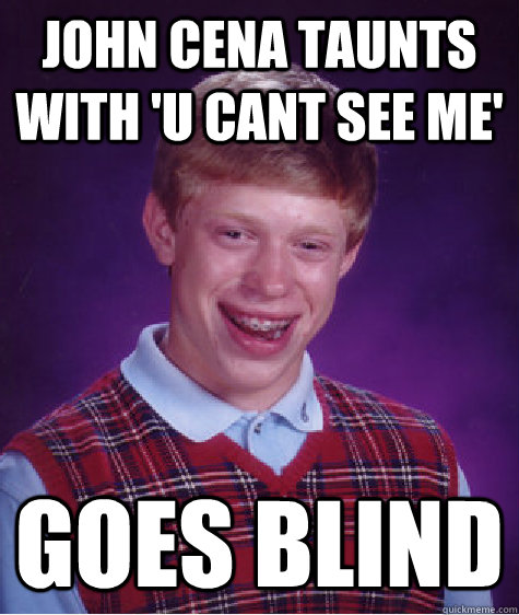 john cena taunts with 'u cant see me' Goes blind - john cena taunts with 'u cant see me' Goes blind  Bad Luck Brian