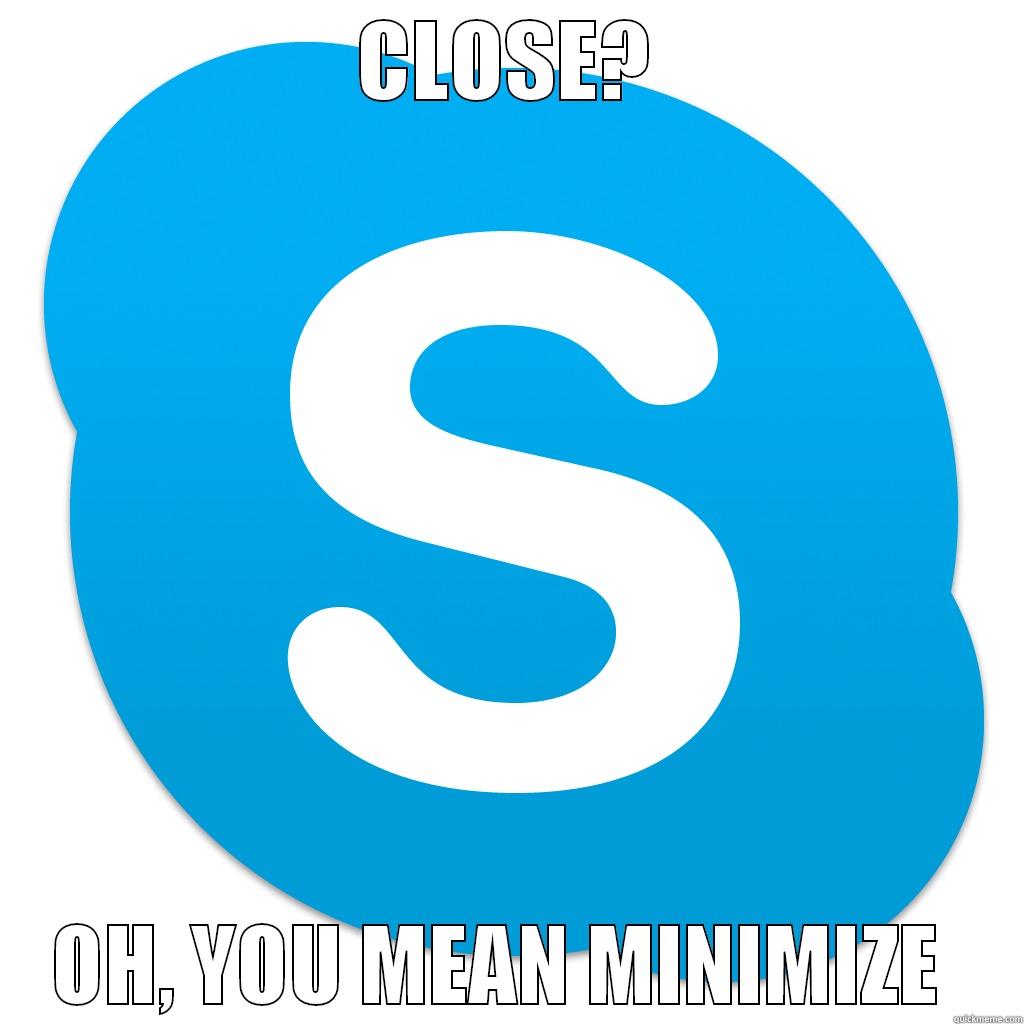 CLOSE? OH, YOU MEAN MINIMIZE  Misc