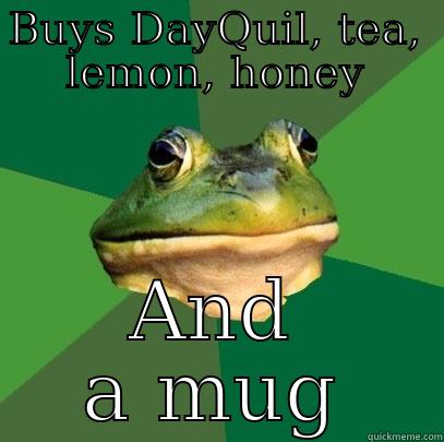 BUYS DAYQUIL, TEA, LEMON, HONEY AND A MUG Foul Bachelor Frog