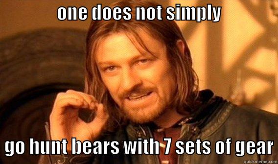                 ONE DOES NOT SIMPLY                   GO HUNT BEARS WITH 7 SETS OF GEAR One Does Not Simply