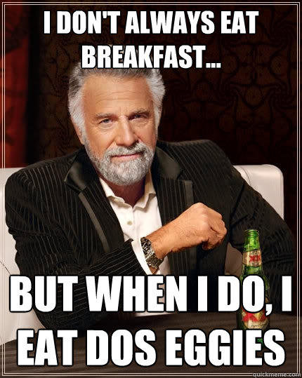 I don't always eat breakfast... But when I do, I eat dos eggies - I don't always eat breakfast... But when I do, I eat dos eggies  The Most Interesting Man In The World