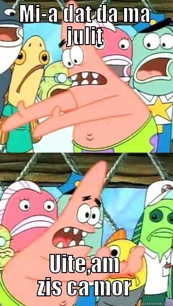 MI-A DAT DA MA JULIT UITE,AM ZIS CA MOR Push it somewhere else Patrick