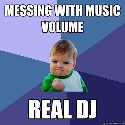 Messing with music volume real dj  Success Kid