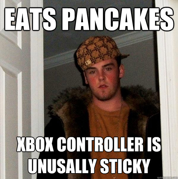 Eats pancakes xbox controller is unusally sticky - Eats pancakes xbox controller is unusally sticky  Scumbag Steve