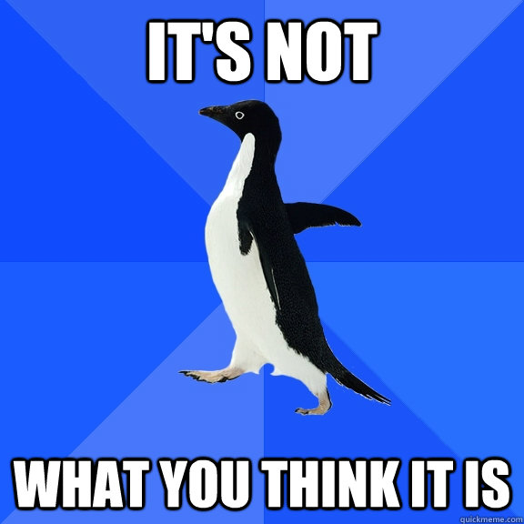 It's not what you think it is  Socially Awkward Penguin