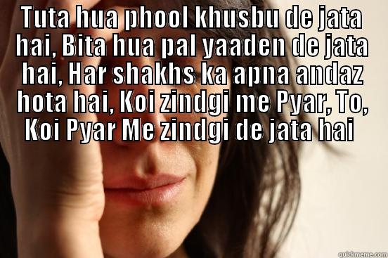 TUTA HUA PHOOL KHUSBU DE JATA HAI, BITA HUA PAL YAADEN DE JATA HAI, HAR SHAKHS KA APNA ANDAZ HOTA HAI, KOI ZINDGI ME PYAR, TO, KOI PYAR ME ZINDGI DE JATA HAI   First World Problems