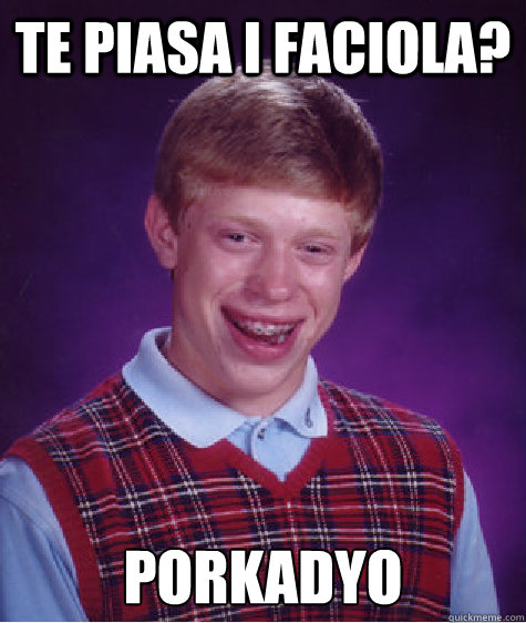 Te piasa i Faciola? porkadyo  Bad Luck Brian