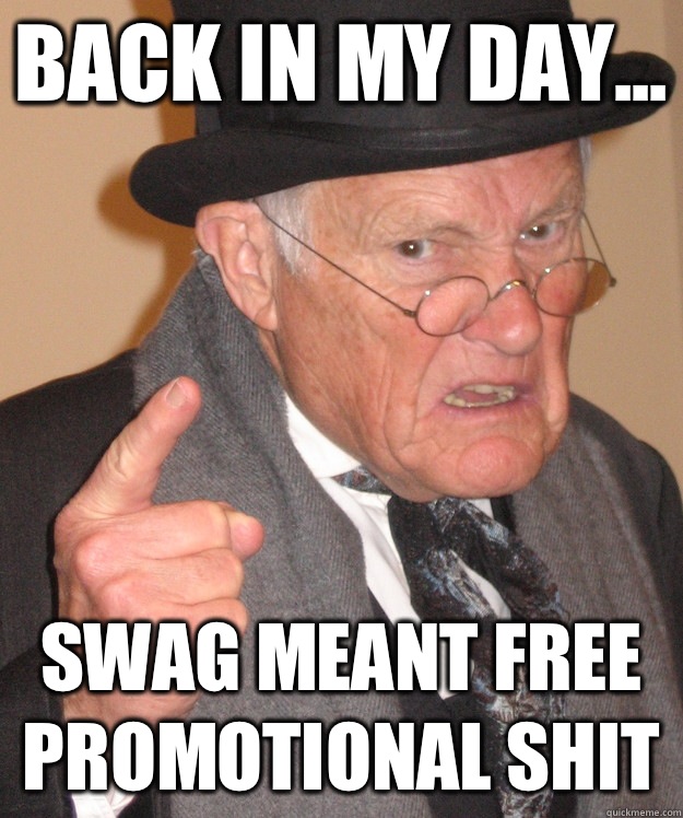 back in my day... Swag meant free promotional shit  back in my day