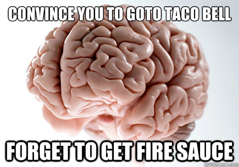 Convince you to goto Taco Bell Forget to get fire sauce  Scumbag Brain