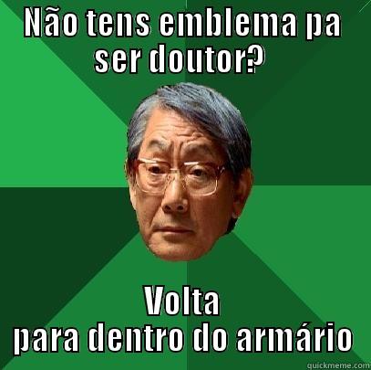 NÃO TENS EMBLEMA PA SER DOUTOR?  VOLTA PARA DENTRO DO ARMÁRIO High Expectations Asian Father