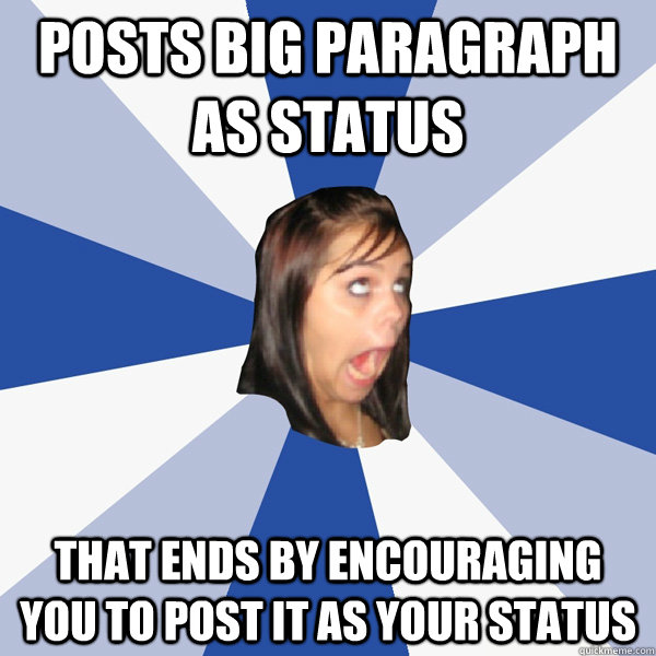 Posts big paragraph as status that ends by encouraging you to post it as your status - Posts big paragraph as status that ends by encouraging you to post it as your status  Annoying Facebook Girl