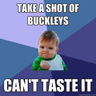 Take a shot of buckleys Can't taste it  Success Kid