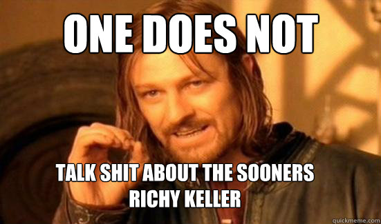 One Does Not Simply Talk Shit about the Sooners 
Richy Keller  Boromir