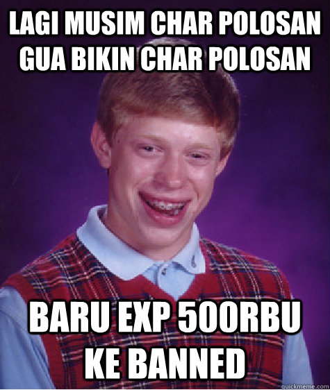 lagi musim char polosan gua bikin char polosan baru exp 500rbu ke banned   Bad Luck Brian