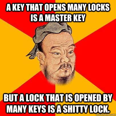 A key that opens many locks is a Master Key But a lock that is opened by many keys is a shitty lock.  Confucius says