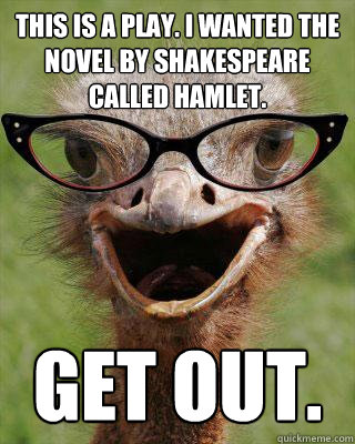 This is a play. i wanted the novel by Shakespeare called hamlet. Get out. - This is a play. i wanted the novel by Shakespeare called hamlet. Get out.  Judgmental Bookseller Ostrich