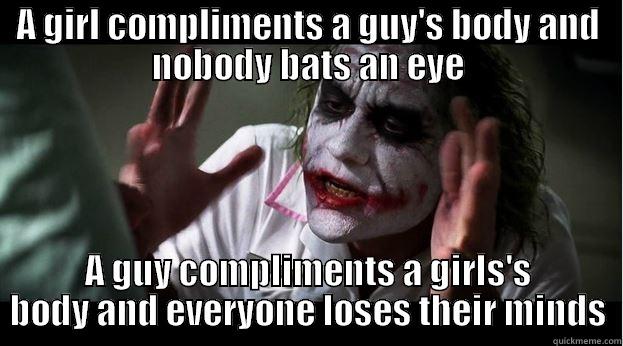 A GIRL COMPLIMENTS A GUY'S BODY AND NOBODY BATS AN EYE A GUY COMPLIMENTS A GIRLS'S BODY AND EVERYONE LOSES THEIR MINDS Joker Mind Loss