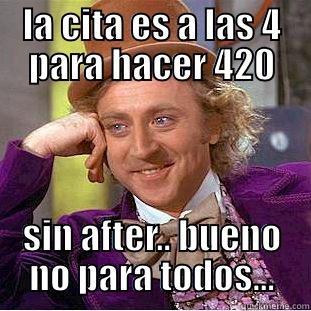 LA CITA ES A LAS 4 PARA HACER 420 SIN AFTER.. BUENO NO PARA TODOS... Condescending Wonka