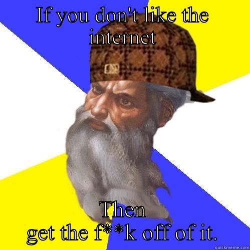 IF YOU DON'T LIKE THE INTERNET THEN GET THE F**K OFF OF IT. Scumbag Advice God