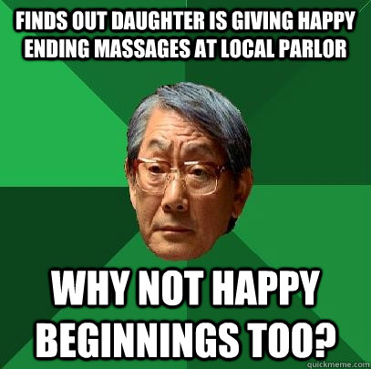 Finds out daughter is giving happy ending massages at local parlor Why not happy beginnings too?   High Expectations Asian Father