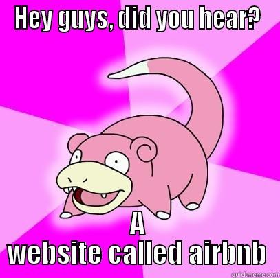 HEY GUYS, DID YOU HEAR? A WEBSITE CALLED AIRBNB Slowpoke