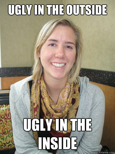 Ugly In The Outside Ugly In The Inside Alyssa Bereznak Quickmeme