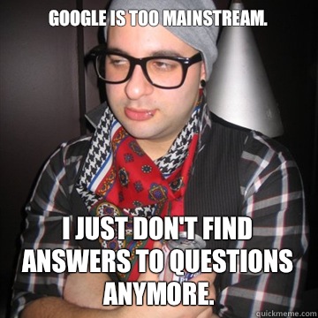 Google is too mainstream. I just don't find answers to questions anymore.  - Google is too mainstream. I just don't find answers to questions anymore.   Oblivious Hipster