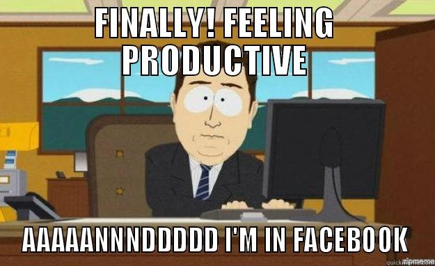 FINALLY! FEELING PRODUCTIVE AAAAANNNDDDDD I'M IN FACEBOOK aaaand its gone