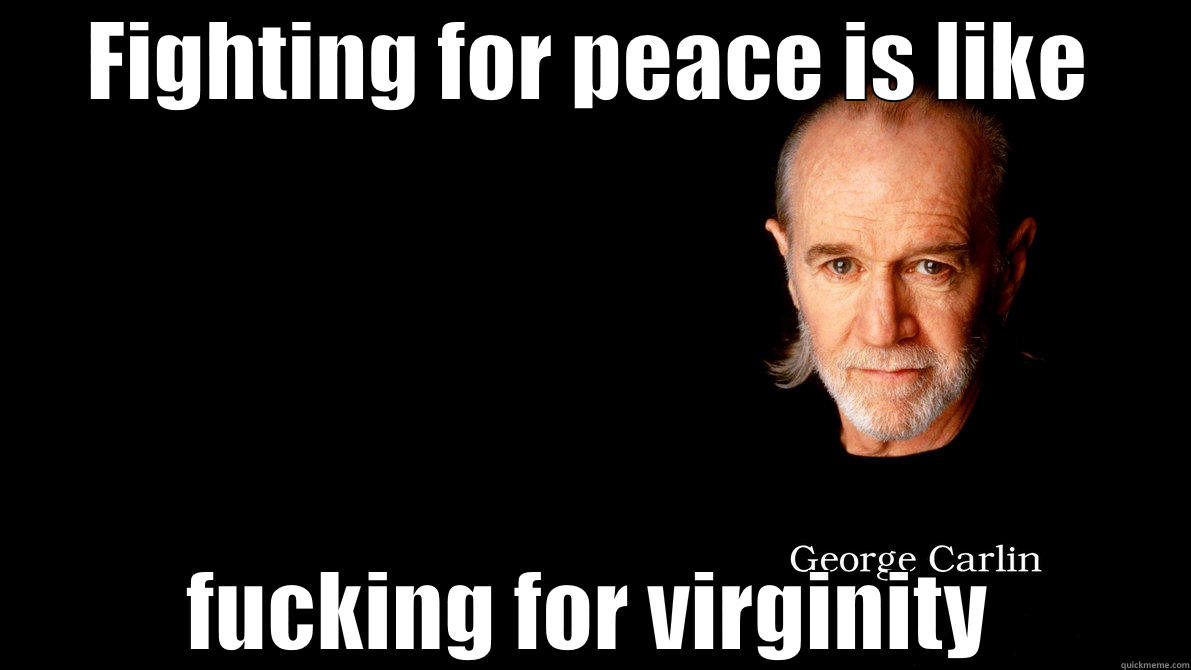 FIGHTING FOR PEACE IS LIKE FUCKING FOR VIRGINITY Misc