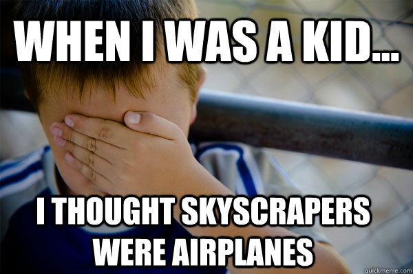 WHEN I WAS A KID... i thought skyscrapers were airplanes  Confession kid