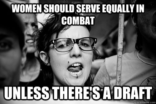 Women should serve equally in combat Unless there's a draft - Women should serve equally in combat Unless there's a draft  Hypocrite Feminist