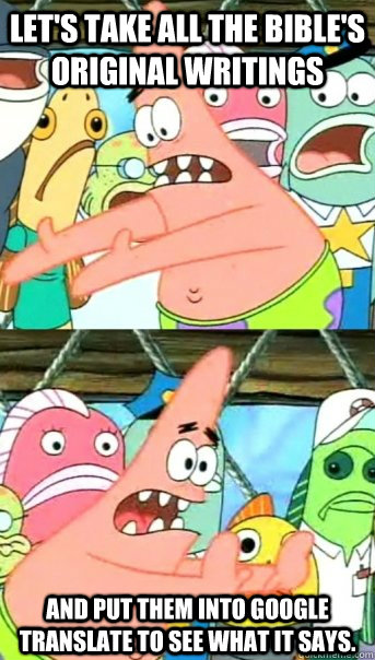 Let's take all the Bible's original writings and put them into Google translate to see what it says.  Push it somewhere else Patrick