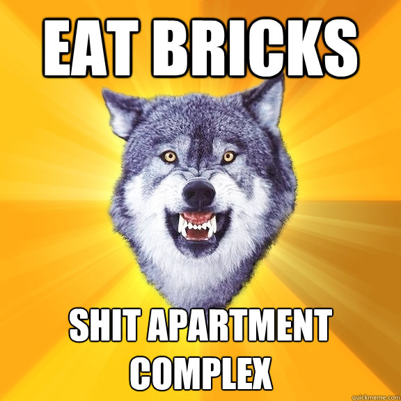 Eat bricks Shit apartment complex  Courage Wolf