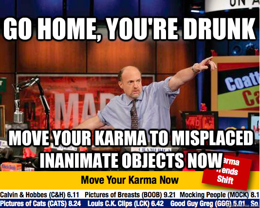 Go home, you're drunk move your karma to misplaced inanimate objects now  Mad Karma with Jim Cramer