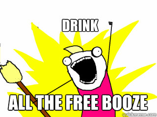 drink all the free booze  All The Things