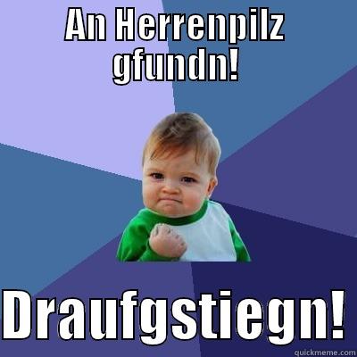 AN HERRENPILZ GFUNDN!  DRAUFGSTIEGN! Success Kid