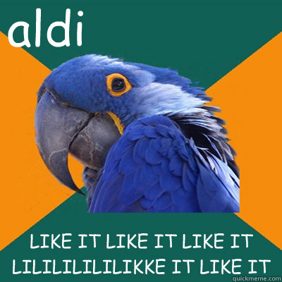 aldi LIKE IT LIKE IT LIKE IT 
LILILILILILIKKE IT LIKE IT  Paranoid Parrot