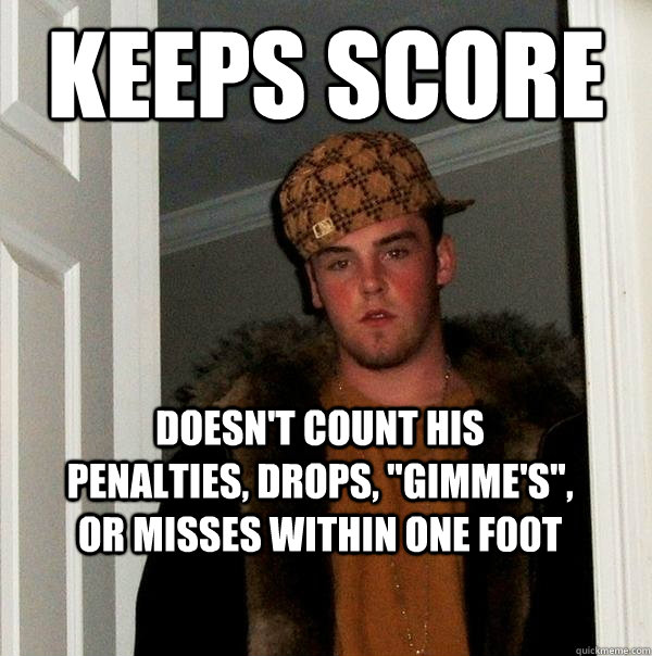 Keeps score Doesn't count his penalties, drops, 