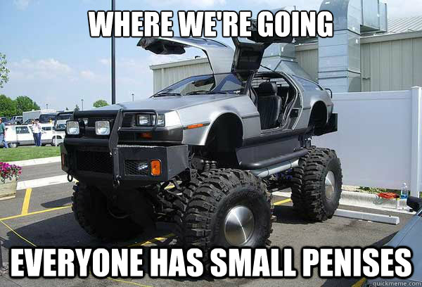 Where we're going Everyone has small penises  