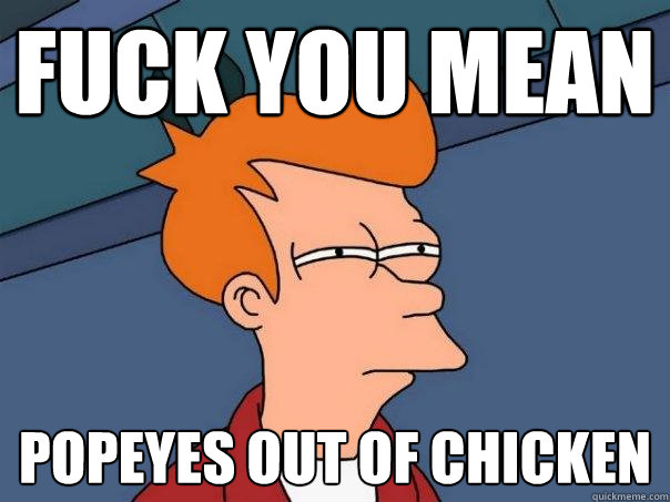 fuck you mean popeyes out of chicken  Futurama Fry