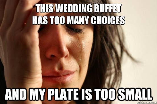 This wedding buffet
has too many choices And my plate is too small - This wedding buffet
has too many choices And my plate is too small  First World Problems