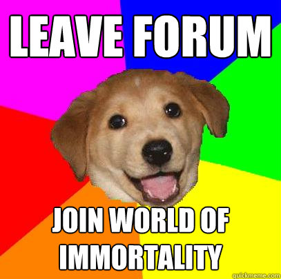 Leave forum join world of immortality  Advice Dog