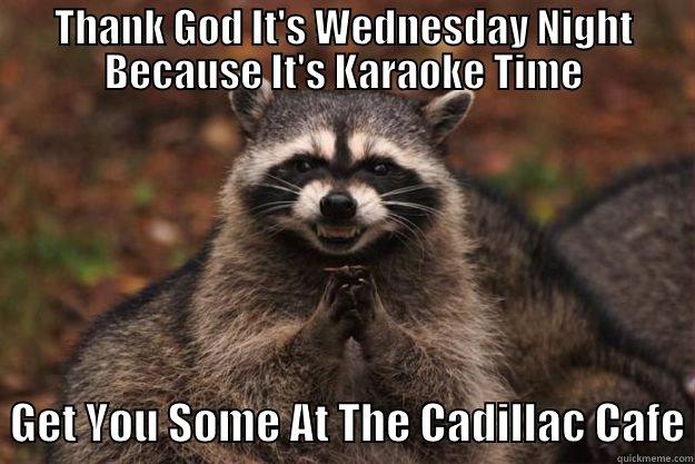 THANK GOD IT'S WEDNESDAY NIGHT BECAUSE IT'S KARAOKE TIME   GET YOU SOME AT THE CADILLAC CAFE Evil Plotting Raccoon